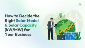 How to Decide the Right Solar Model & Solar Capacity (kW/MW) for Your Business