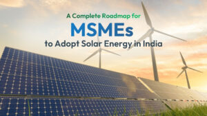 A Complete Roadmap for MSMEs to Adopt Solar Power in India